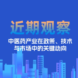 近期观察 | 中医药产业在政策、技术与市场中的关键动向